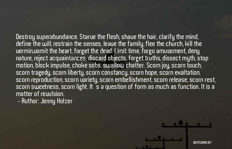 Jenny Holzer Quotes: Destroy Superabundance. Starve The Flesh, Shave The Hair, Clarify The Mind, Define The Will, Restrain The Senses, Leave The Family,