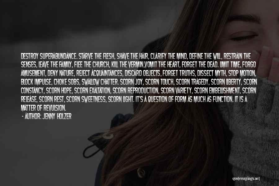 Jenny Holzer Quotes: Destroy Superabundance. Starve The Flesh, Shave The Hair, Clarify The Mind, Define The Will, Restrain The Senses, Leave The Family,