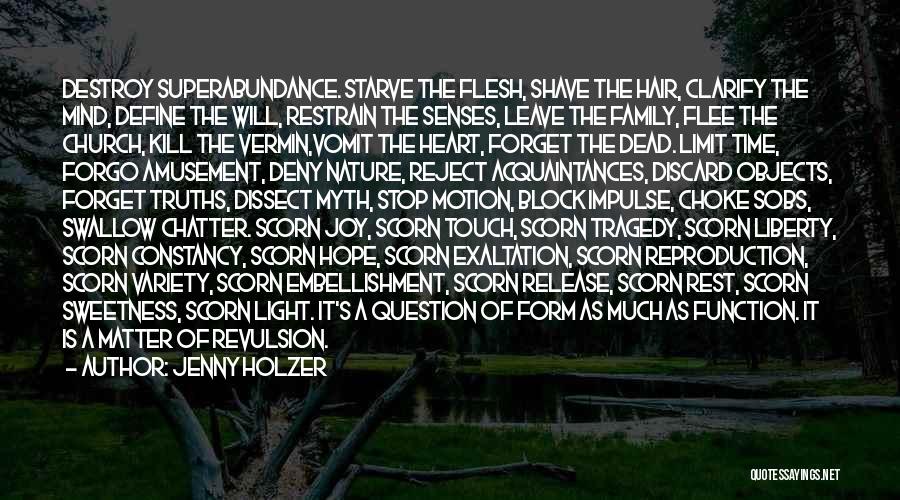 Jenny Holzer Quotes: Destroy Superabundance. Starve The Flesh, Shave The Hair, Clarify The Mind, Define The Will, Restrain The Senses, Leave The Family,