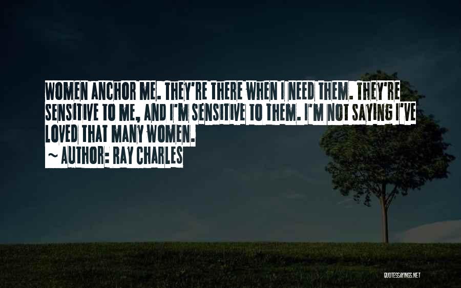 Ray Charles Quotes: Women Anchor Me. They're There When I Need Them. They're Sensitive To Me, And I'm Sensitive To Them. I'm Not