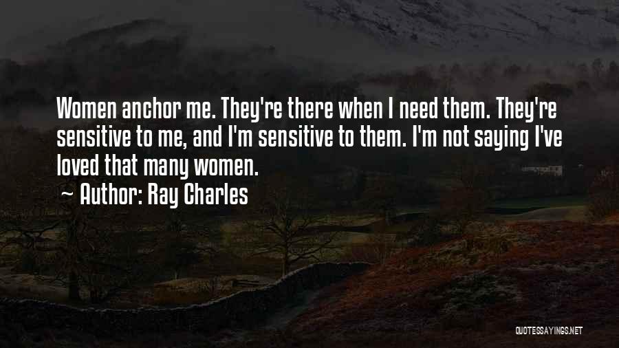 Ray Charles Quotes: Women Anchor Me. They're There When I Need Them. They're Sensitive To Me, And I'm Sensitive To Them. I'm Not