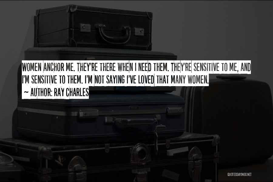 Ray Charles Quotes: Women Anchor Me. They're There When I Need Them. They're Sensitive To Me, And I'm Sensitive To Them. I'm Not