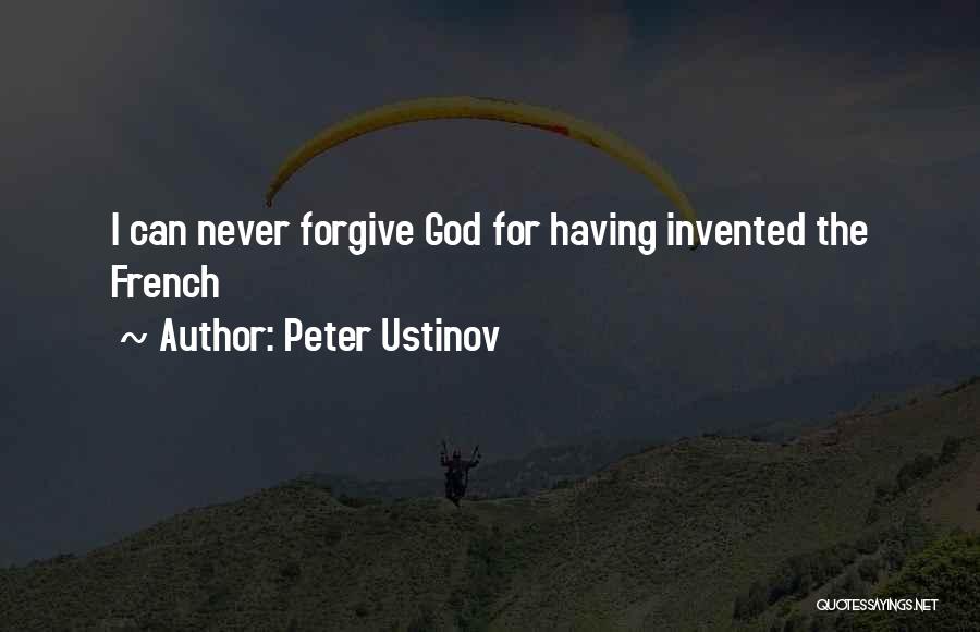 Peter Ustinov Quotes: I Can Never Forgive God For Having Invented The French