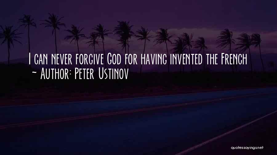 Peter Ustinov Quotes: I Can Never Forgive God For Having Invented The French