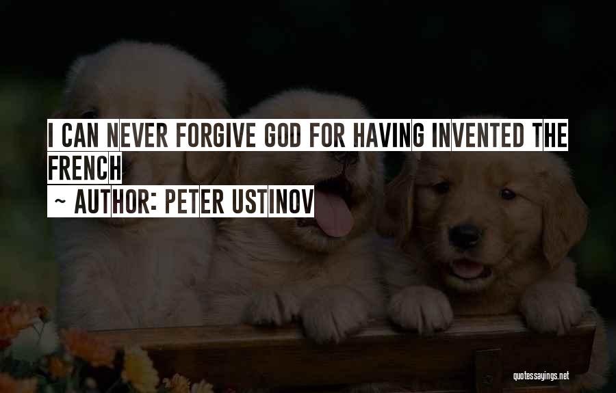 Peter Ustinov Quotes: I Can Never Forgive God For Having Invented The French