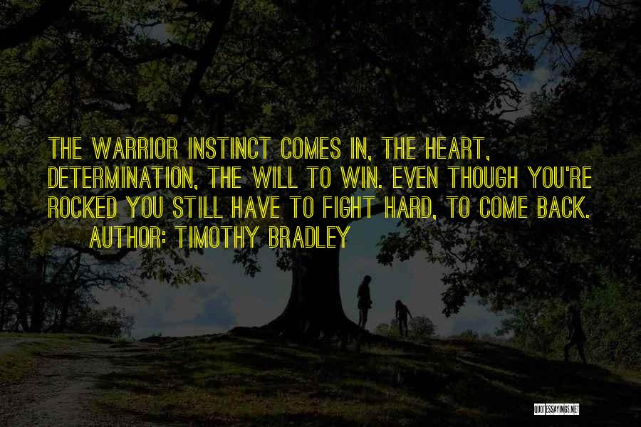 Timothy Bradley Quotes: The Warrior Instinct Comes In, The Heart, Determination, The Will To Win. Even Though You're Rocked You Still Have To