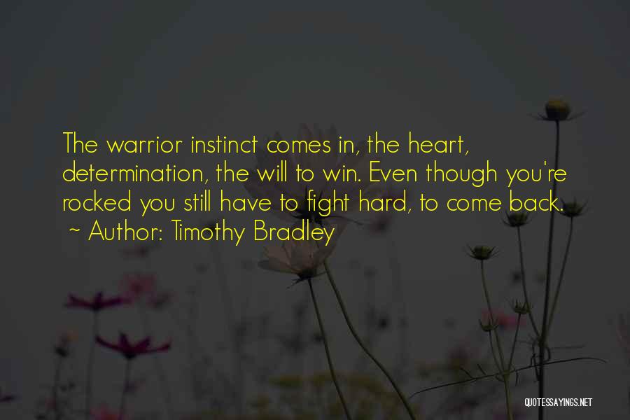 Timothy Bradley Quotes: The Warrior Instinct Comes In, The Heart, Determination, The Will To Win. Even Though You're Rocked You Still Have To