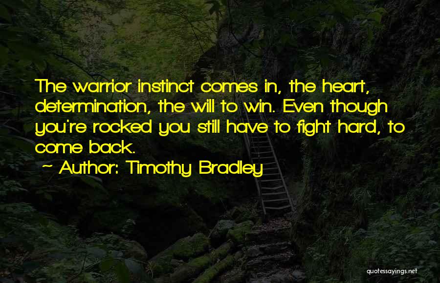 Timothy Bradley Quotes: The Warrior Instinct Comes In, The Heart, Determination, The Will To Win. Even Though You're Rocked You Still Have To