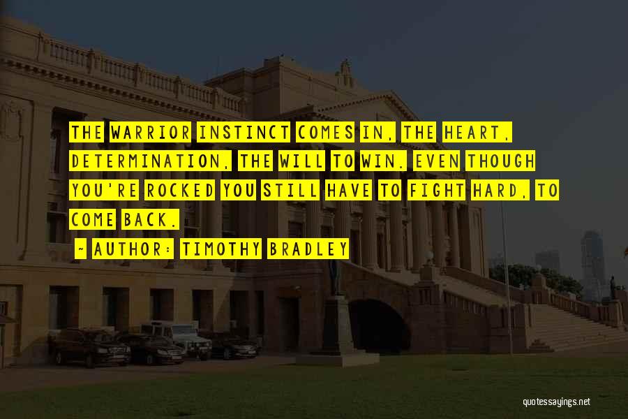 Timothy Bradley Quotes: The Warrior Instinct Comes In, The Heart, Determination, The Will To Win. Even Though You're Rocked You Still Have To