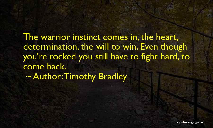 Timothy Bradley Quotes: The Warrior Instinct Comes In, The Heart, Determination, The Will To Win. Even Though You're Rocked You Still Have To