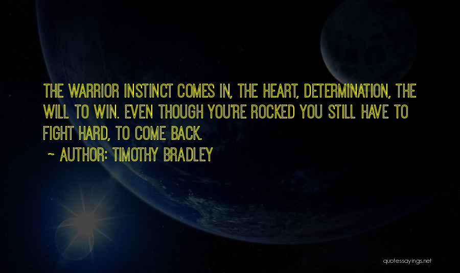 Timothy Bradley Quotes: The Warrior Instinct Comes In, The Heart, Determination, The Will To Win. Even Though You're Rocked You Still Have To