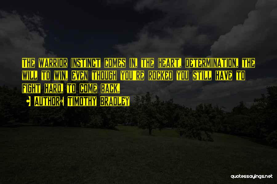 Timothy Bradley Quotes: The Warrior Instinct Comes In, The Heart, Determination, The Will To Win. Even Though You're Rocked You Still Have To
