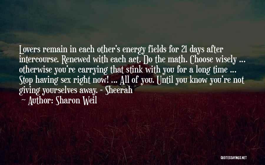 Sharon Weil Quotes: Lovers Remain In Each Other's Energy Fields For 21 Days After Intercourse. Renewed With Each Act. Do The Math. Choose