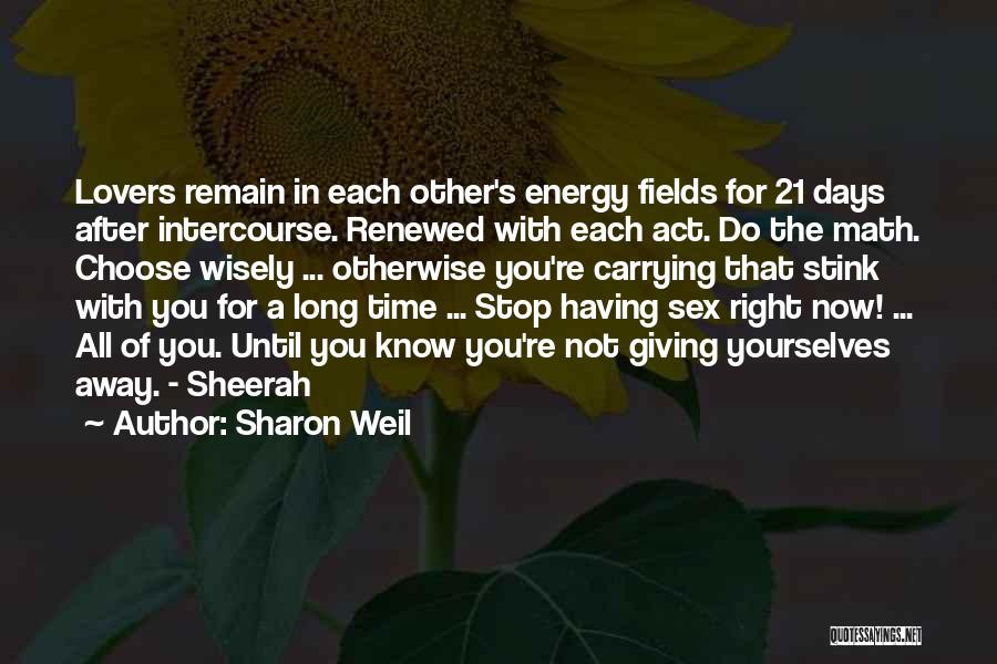 Sharon Weil Quotes: Lovers Remain In Each Other's Energy Fields For 21 Days After Intercourse. Renewed With Each Act. Do The Math. Choose