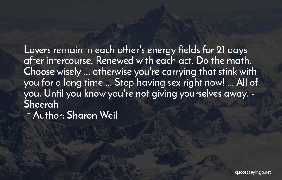 Sharon Weil Quotes: Lovers Remain In Each Other's Energy Fields For 21 Days After Intercourse. Renewed With Each Act. Do The Math. Choose