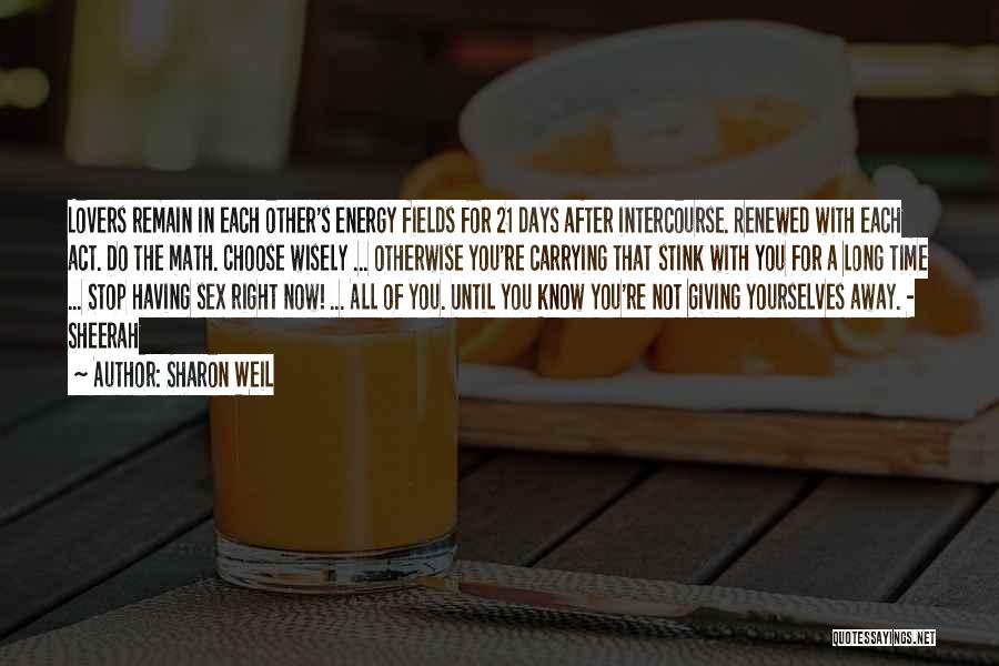 Sharon Weil Quotes: Lovers Remain In Each Other's Energy Fields For 21 Days After Intercourse. Renewed With Each Act. Do The Math. Choose