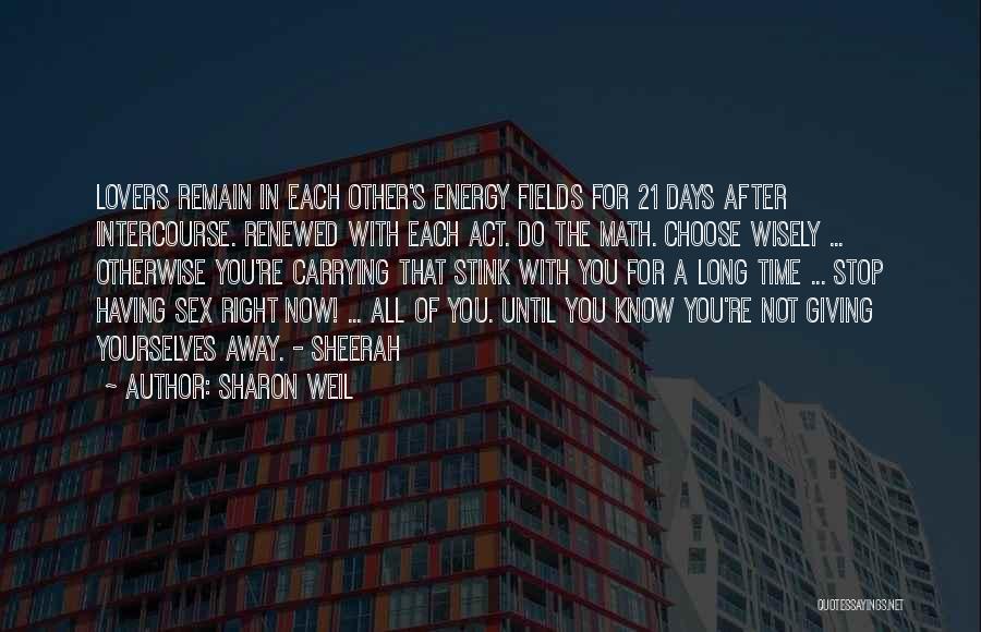 Sharon Weil Quotes: Lovers Remain In Each Other's Energy Fields For 21 Days After Intercourse. Renewed With Each Act. Do The Math. Choose