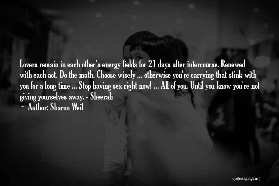 Sharon Weil Quotes: Lovers Remain In Each Other's Energy Fields For 21 Days After Intercourse. Renewed With Each Act. Do The Math. Choose