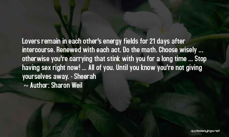Sharon Weil Quotes: Lovers Remain In Each Other's Energy Fields For 21 Days After Intercourse. Renewed With Each Act. Do The Math. Choose