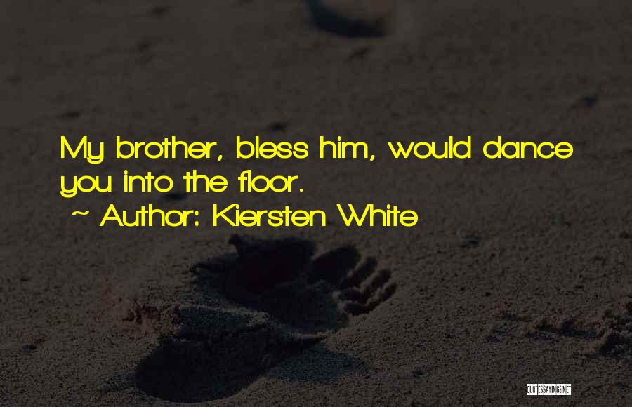Kiersten White Quotes: My Brother, Bless Him, Would Dance You Into The Floor.