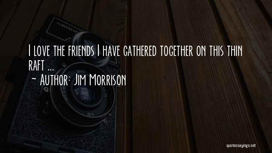 Jim Morrison Quotes: I Love The Friends I Have Gathered Together On This Thin Raft ...