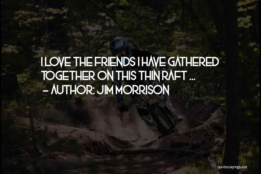 Jim Morrison Quotes: I Love The Friends I Have Gathered Together On This Thin Raft ...