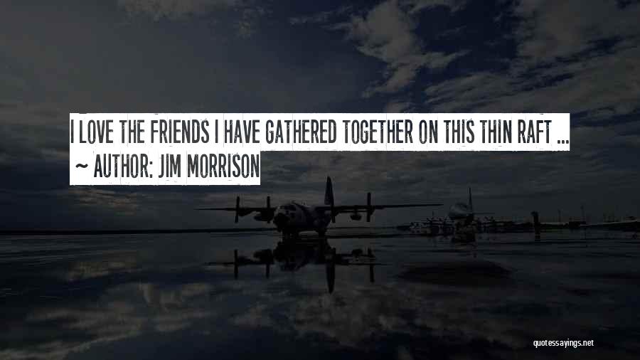 Jim Morrison Quotes: I Love The Friends I Have Gathered Together On This Thin Raft ...