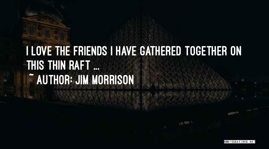 Jim Morrison Quotes: I Love The Friends I Have Gathered Together On This Thin Raft ...