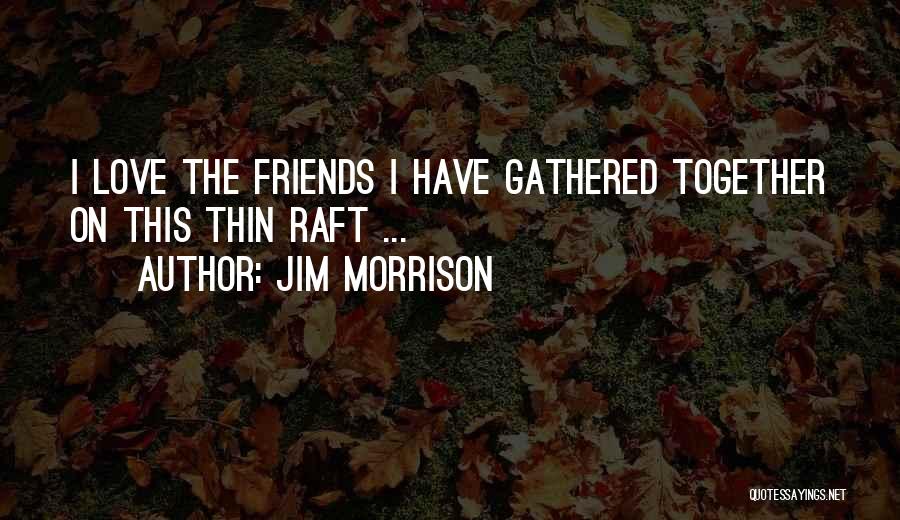 Jim Morrison Quotes: I Love The Friends I Have Gathered Together On This Thin Raft ...