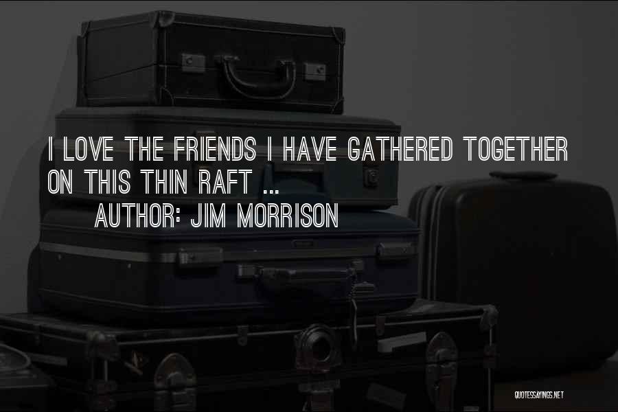 Jim Morrison Quotes: I Love The Friends I Have Gathered Together On This Thin Raft ...