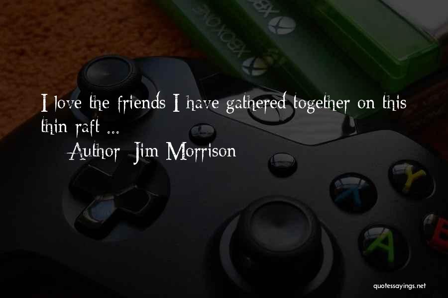Jim Morrison Quotes: I Love The Friends I Have Gathered Together On This Thin Raft ...