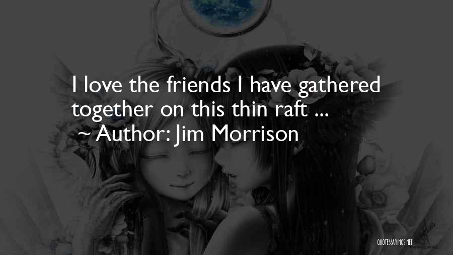 Jim Morrison Quotes: I Love The Friends I Have Gathered Together On This Thin Raft ...