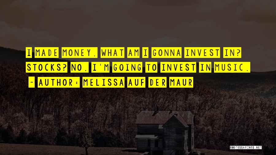 Melissa Auf Der Maur Quotes: I Made Money. What Am I Gonna Invest In? Stocks? No. I'm Going To Invest In Music.