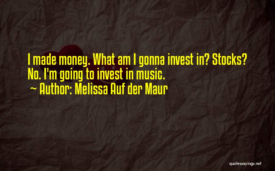 Melissa Auf Der Maur Quotes: I Made Money. What Am I Gonna Invest In? Stocks? No. I'm Going To Invest In Music.