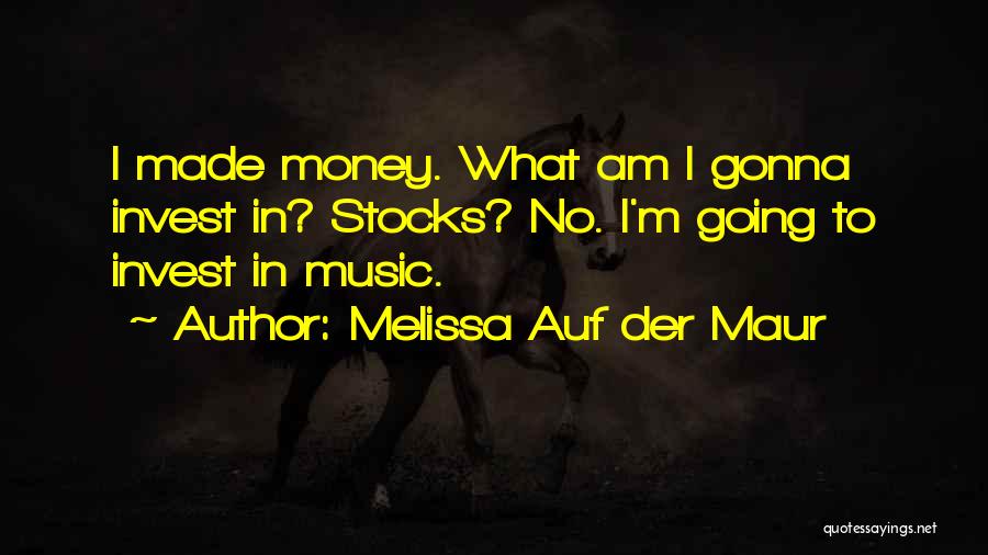 Melissa Auf Der Maur Quotes: I Made Money. What Am I Gonna Invest In? Stocks? No. I'm Going To Invest In Music.