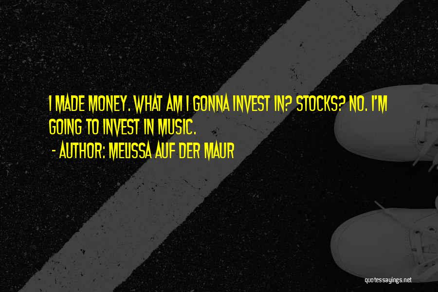 Melissa Auf Der Maur Quotes: I Made Money. What Am I Gonna Invest In? Stocks? No. I'm Going To Invest In Music.