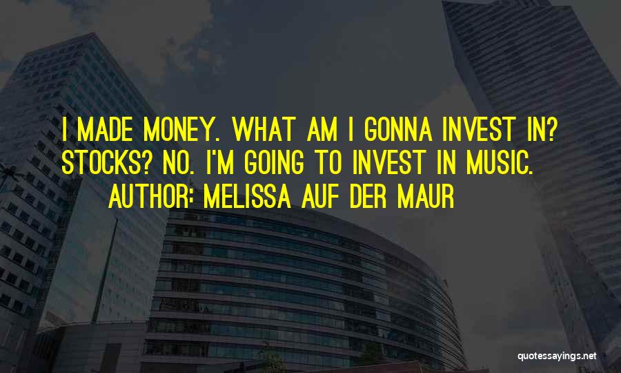 Melissa Auf Der Maur Quotes: I Made Money. What Am I Gonna Invest In? Stocks? No. I'm Going To Invest In Music.