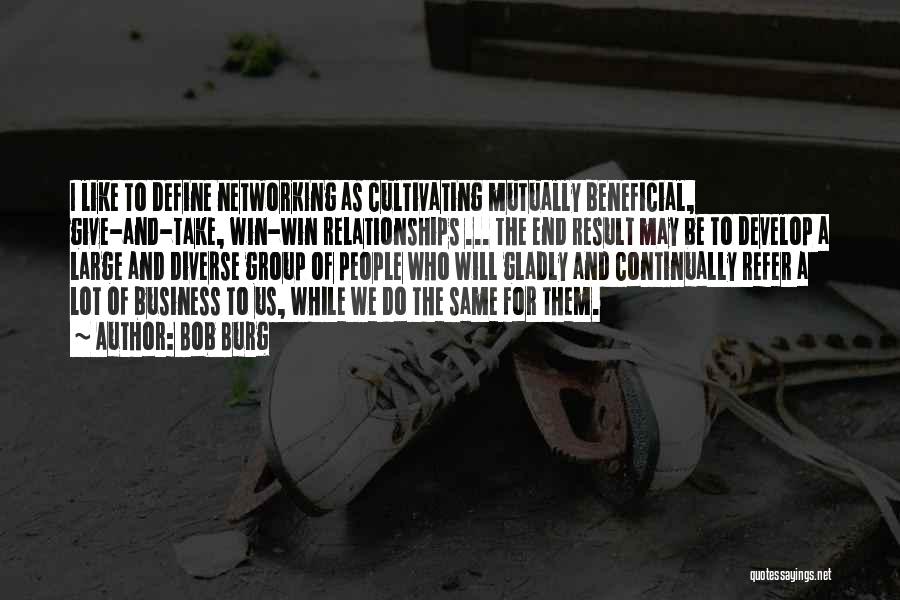 Bob Burg Quotes: I Like To Define Networking As Cultivating Mutually Beneficial, Give-and-take, Win-win Relationships ... The End Result May Be To Develop