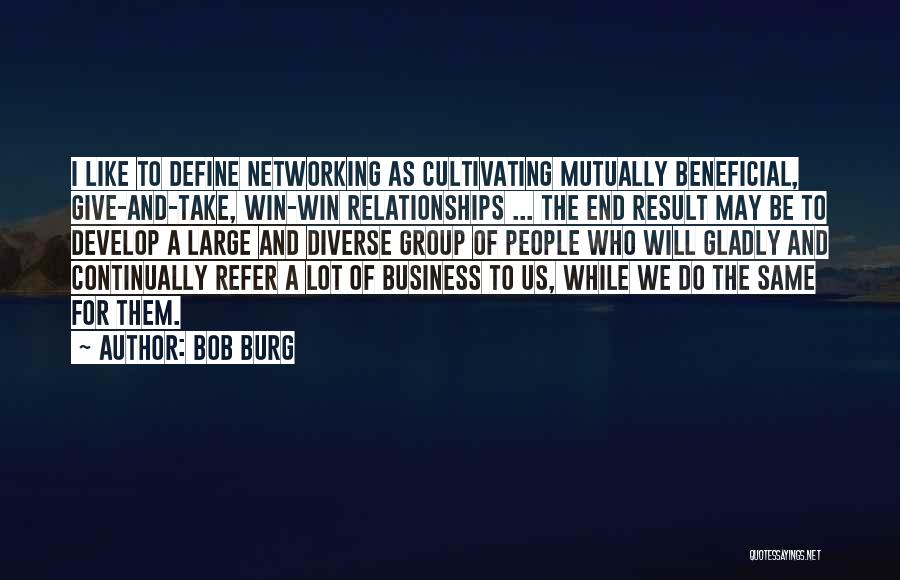 Bob Burg Quotes: I Like To Define Networking As Cultivating Mutually Beneficial, Give-and-take, Win-win Relationships ... The End Result May Be To Develop