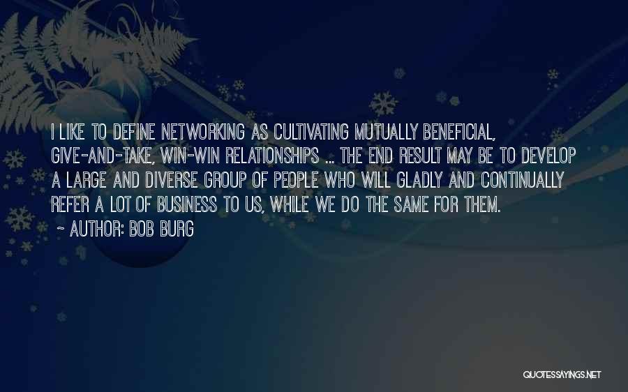 Bob Burg Quotes: I Like To Define Networking As Cultivating Mutually Beneficial, Give-and-take, Win-win Relationships ... The End Result May Be To Develop