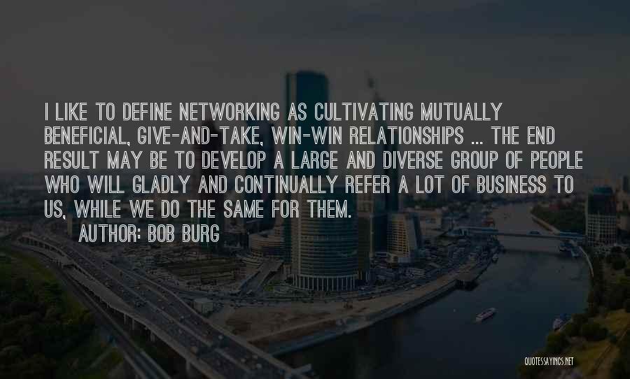 Bob Burg Quotes: I Like To Define Networking As Cultivating Mutually Beneficial, Give-and-take, Win-win Relationships ... The End Result May Be To Develop