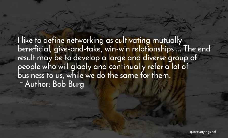 Bob Burg Quotes: I Like To Define Networking As Cultivating Mutually Beneficial, Give-and-take, Win-win Relationships ... The End Result May Be To Develop