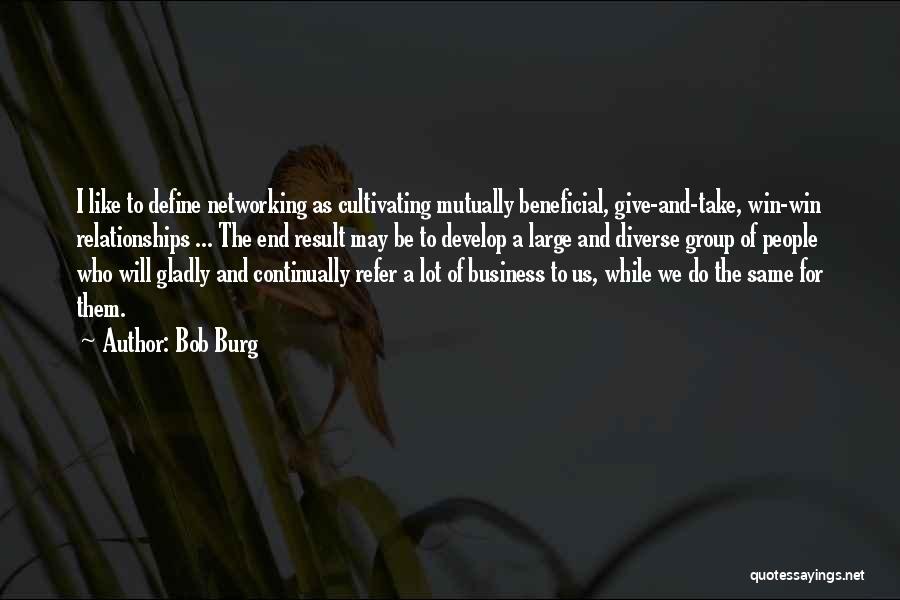 Bob Burg Quotes: I Like To Define Networking As Cultivating Mutually Beneficial, Give-and-take, Win-win Relationships ... The End Result May Be To Develop