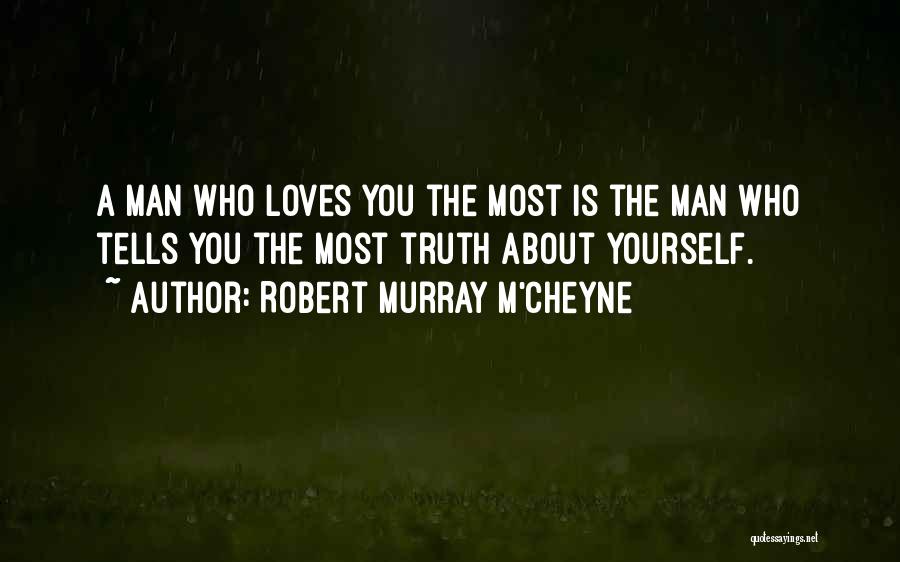 Robert Murray M'Cheyne Quotes: A Man Who Loves You The Most Is The Man Who Tells You The Most Truth About Yourself.