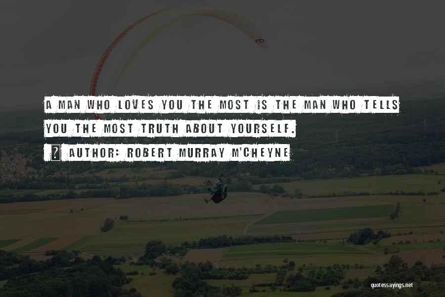 Robert Murray M'Cheyne Quotes: A Man Who Loves You The Most Is The Man Who Tells You The Most Truth About Yourself.