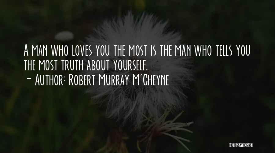 Robert Murray M'Cheyne Quotes: A Man Who Loves You The Most Is The Man Who Tells You The Most Truth About Yourself.