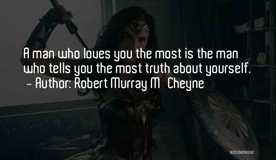 Robert Murray M'Cheyne Quotes: A Man Who Loves You The Most Is The Man Who Tells You The Most Truth About Yourself.