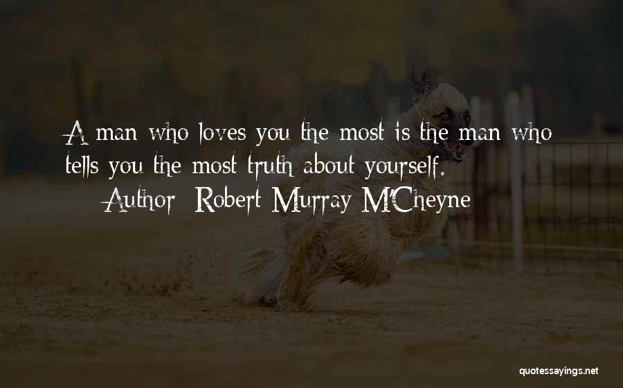 Robert Murray M'Cheyne Quotes: A Man Who Loves You The Most Is The Man Who Tells You The Most Truth About Yourself.