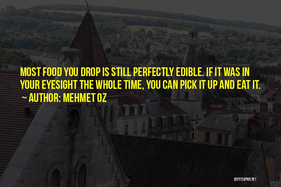 Mehmet Oz Quotes: Most Food You Drop Is Still Perfectly Edible. If It Was In Your Eyesight The Whole Time, You Can Pick