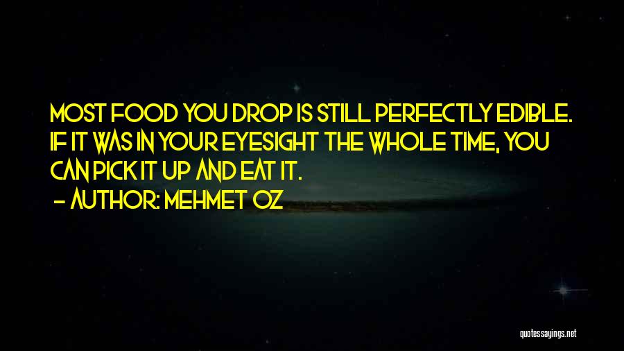 Mehmet Oz Quotes: Most Food You Drop Is Still Perfectly Edible. If It Was In Your Eyesight The Whole Time, You Can Pick